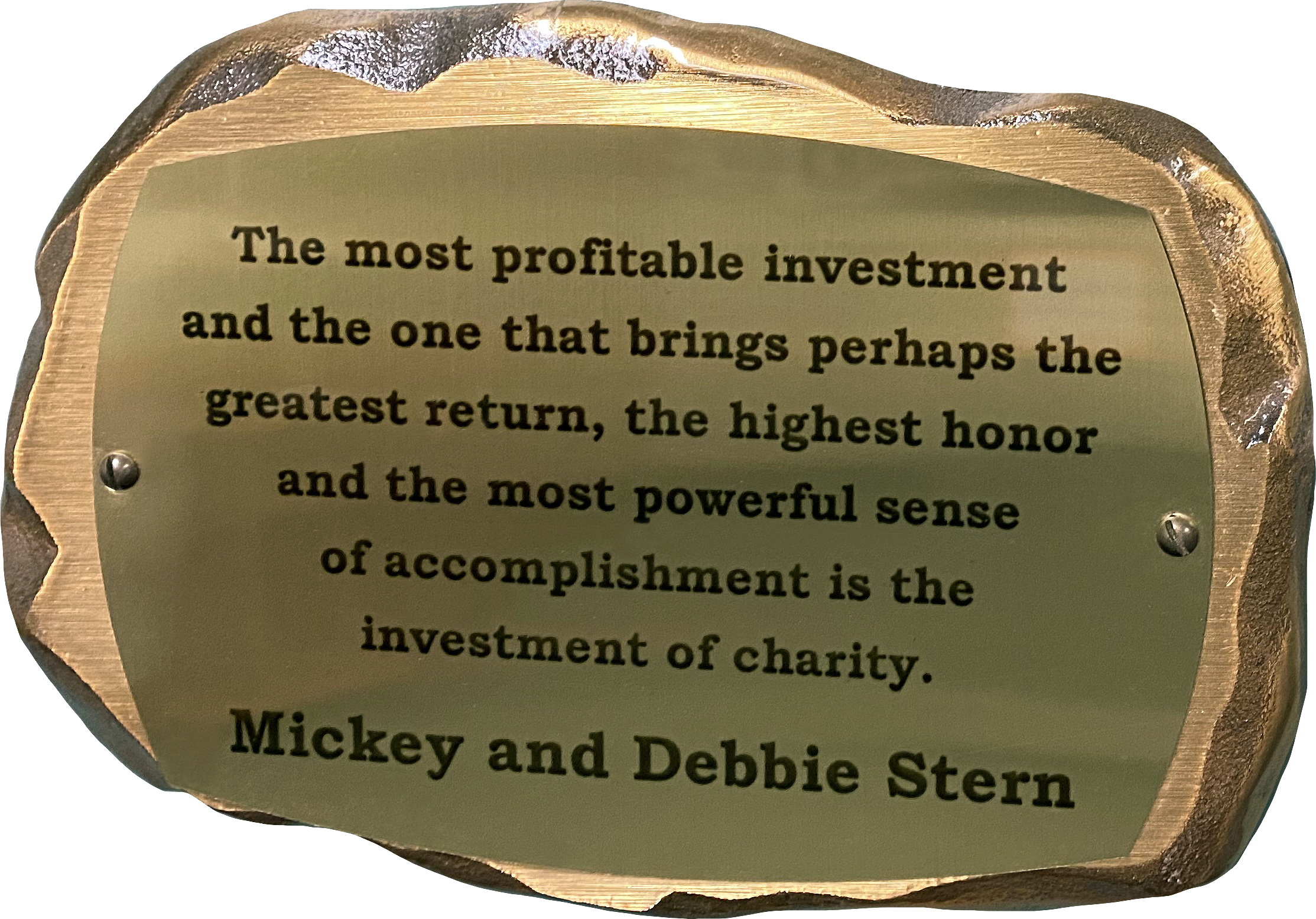Inscribed bronze plaque in the shape of a rock with text on it reading: The most profitable investment and the one that brings perhaps the greatest return, the highest honor and the most powerful sense of accomplishment is the investment of charity. Micky and Debbie Stern. 